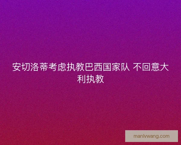 安切洛蒂考虑执教巴西国家队 不回意大利执教